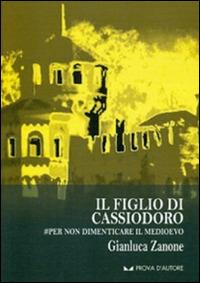 Il figlio di Cassiodoro. #Per non dimenticare il Medioevo - Gianluca Zanone - copertina
