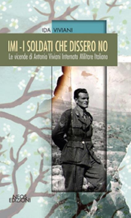 IMI. I soldati che dissero no. Le vicende di Antonio Viviani internato militare italiano - Ida Viviani - copertina