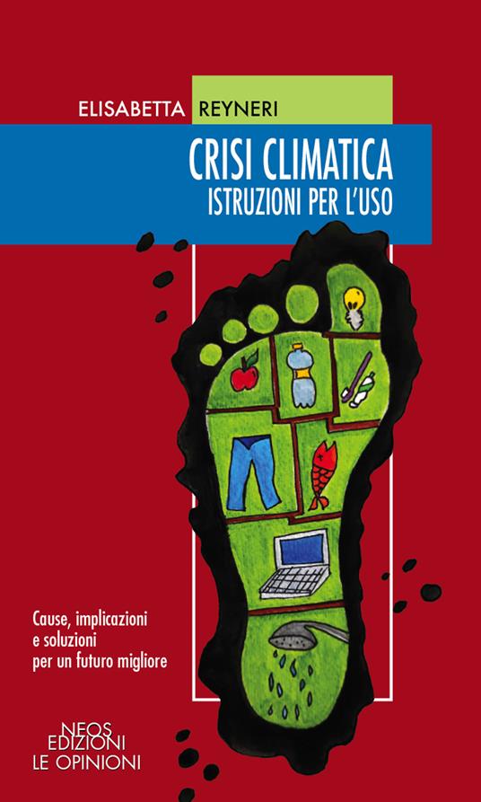 Crisi climatica. Istruzioni per l'uso. Cause, implicazioni e soluzioni per un futuro migliore - Elisabetta Reyneri - copertina
