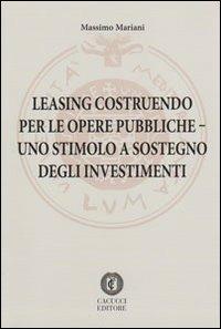 Leasing costruendo per le opere pubbliche. Uno stimolo a sostegno degli investimenti - Massimo Mariani - copertina