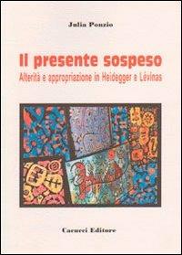 Il presente sospeso. Alterità e appropriazione in Heidegger e Lèvinas - Julia Ponzio - copertina