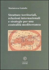Strutture territoriali, relazioni internazionali e strategie per una centralità mediterranea - Mariateresa Gattullo - copertina