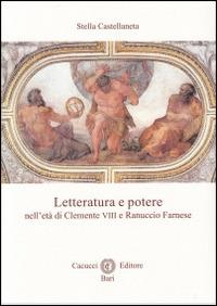 Letteratura e potere nell'età di Clemente VIII e Ranuccio Farnese - Stella Castellaneta - copertina