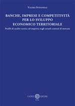 Banche, imprese e competitività per lo sviluppo economico e territoriale. Profili di analisi teorica ed empirica negli attuali contesti di mercato