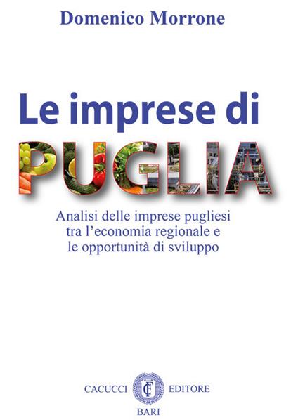 Le imprese di Puglia. Analisi delle imprese pugliesi tra l'economia regionale e le opportunità di sviluppo - Domenico Morrone - copertina