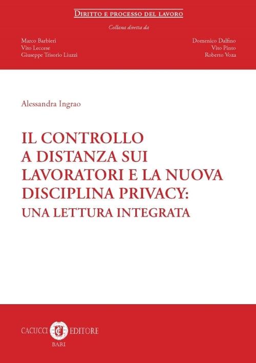 Il controllo a distanza sui lavoratori e la nuova disciplina privacy. Una lettura integrata - Alessandra Ingrao - copertina