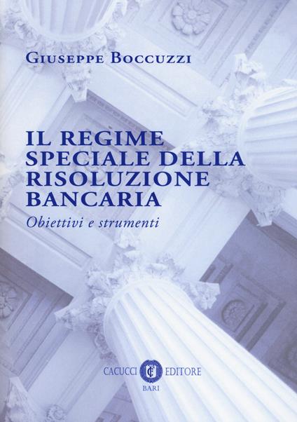Il regime speciale della risoluzione bancaria. Obiettivi e strumenti - Giuseppe Boccuzzi - copertina