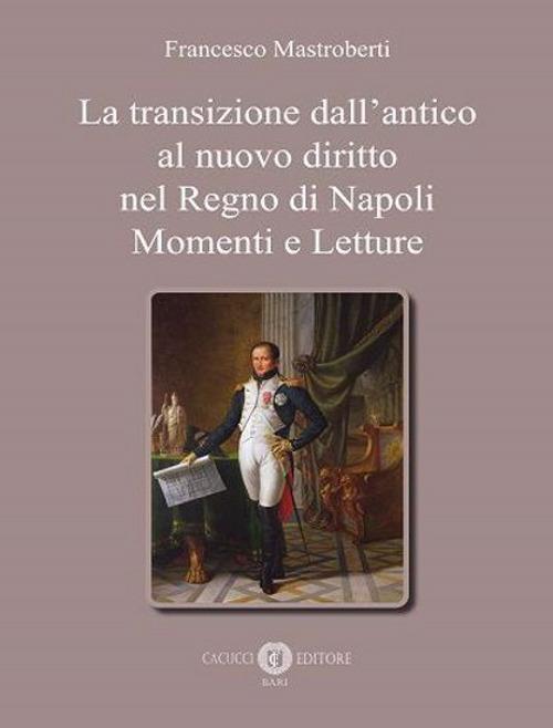 La transizione dall'antico al nuovo diritto nel Regno di Napoli. Momenti e letture - Francesco Mastroberti - copertina