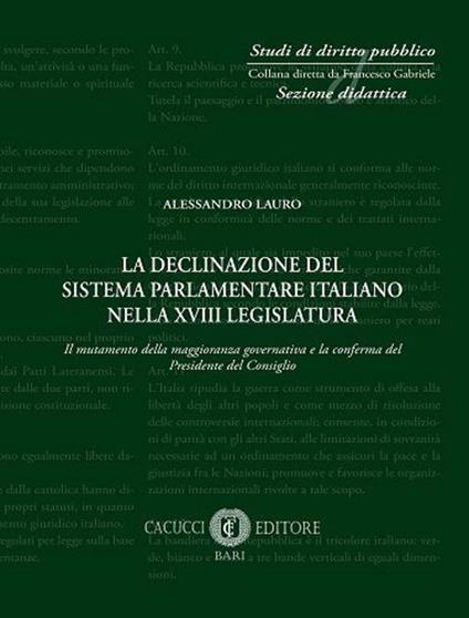 La declinazione del sistema parlamentare italiano nella XVIII legislatura. Il mutamento della maggioranza governativa e la conferma del Presidente del Consiglio - Alessandro Lauro - copertina