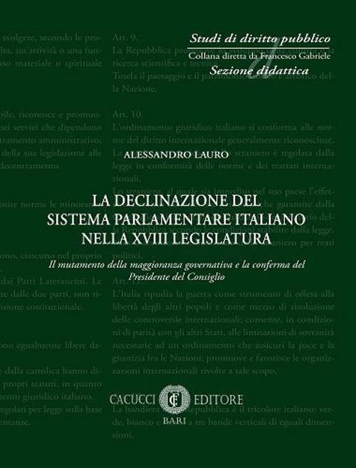 La declinazione del sistema parlamentare italiano nella XVIII legislatura. Il mutamento della maggioranza governativa e la conferma del Presidente del Consiglio - Alessandro Lauro - copertina