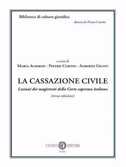 La cassazione civile. Lezioni dei magistrati della Corte suprema italiana. Nuova ediz. - Maria Acierno,Pietro Curzio,Alberto Giusti - copertina