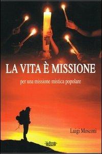 La vita è missione, per una missione mistica popolare - Luigi Mosconi - copertina