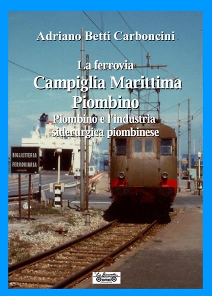 La ferrovia Campiglia Marittima Piombino, Piombino e l'industria siderurgica piombinese - Adriano Betti Carboncini - copertina