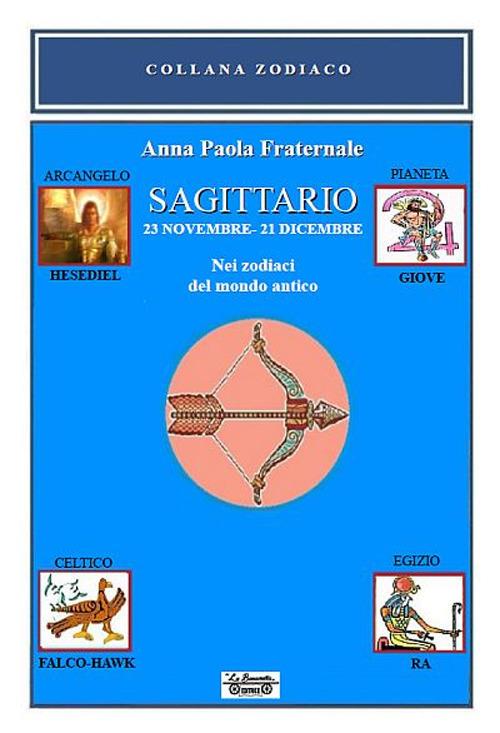 Sagittario. 23 novembre-21 dicembre. Nei zodiaci del mondo antico - Anna Paola Fraternale - copertina