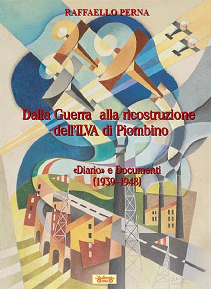 Dalla guerra alla ricostruzione dell'Ilva di Piombino. «Diario» e Documenti (1939-1948) - Raffaello Perna - copertina