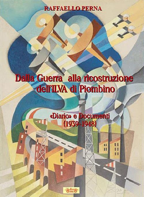 Dalla guerra alla ricostruzione dell'Ilva di Piombino. «Diario» e Documenti (1939-1948) - Raffaello Perna - copertina