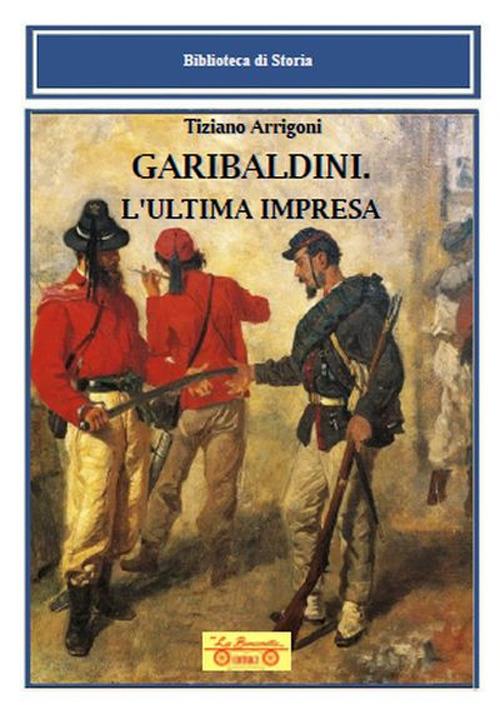 Garibaldini. L'ultima impresa - Tiziano Arrigoni - copertina