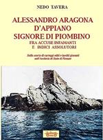 Alessandro Aragona D'Appiano signore di Piombino fra indici assolutori e accuse infamanti, sulla scorta di carteggi inediti nell'Archivio di Stato di Firenze