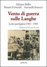 Vento di guerra sulle Langhe. Lotta partigiana 1943-1945 - Adriano Balbo,Renato Grimaldi,Antonella Saracco - copertina