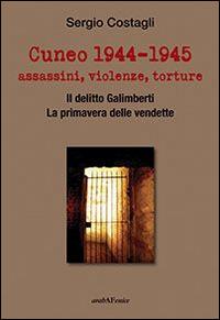 Cuneo 1944-1945. Assassini, violenze, torture - Sergio Costagli - copertina
