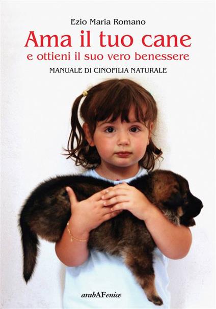 Ama il tuo cane e ottieni il suo vero benessere. Manuale di cinofilia naturale - Ezio Maria Romano - copertina