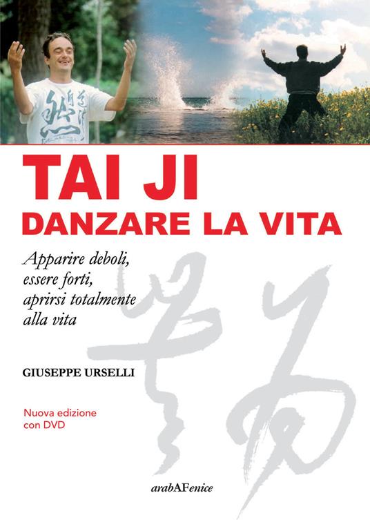 Tai Ji, danzare la vita. Apparire deboli, essere forti, aprirsi totalmente alla vita. Con DVD video - Giuseppe Urselli - copertina