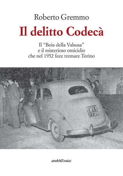 Il delitto Codecà. Il «Boia della Valsusa» e il misterioso omicidio che nel 1952 fece tremare Torino - Roberto Gremmo - copertina