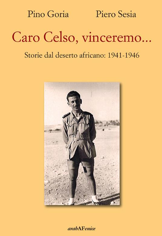 Caro Celso, vinceremo... Storie dal deserto africano: 1941-1946 - Piero Sesia,Pino Goria - copertina