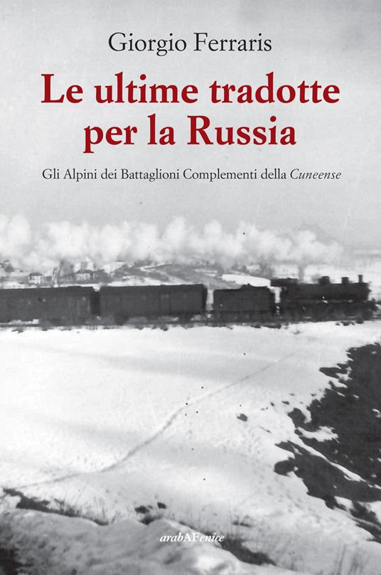 Le ultime tradotte per la Russia. Gli alpini dei Battaglioni Complementi della Cuneense - Giorgio Ferraris - copertina