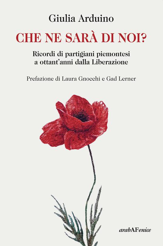 Che ne sarà di noi? Ricordi di Partigiani piemontesi a ottant'anni dalla Liberazione - Giulia Arduino - copertina