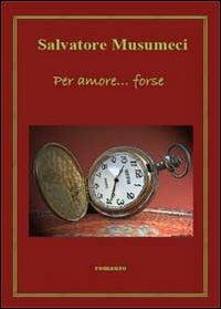 Per amore... forse - Salvatore Musumeci - copertina