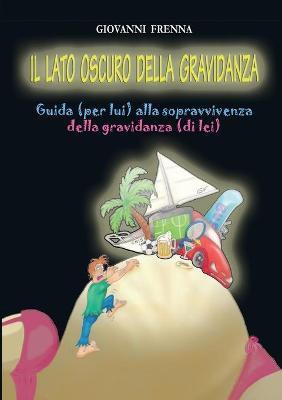 Il lato oscuro della gravidanza. Guida (per lui) alla sopravvivenza della gravidanza (di lei) - Giovanni Frenna - copertina