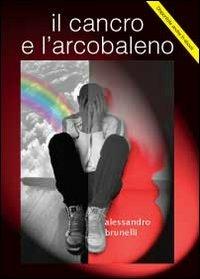 Il cancro e l'arcobaleno - Alessandro Brunelli - copertina