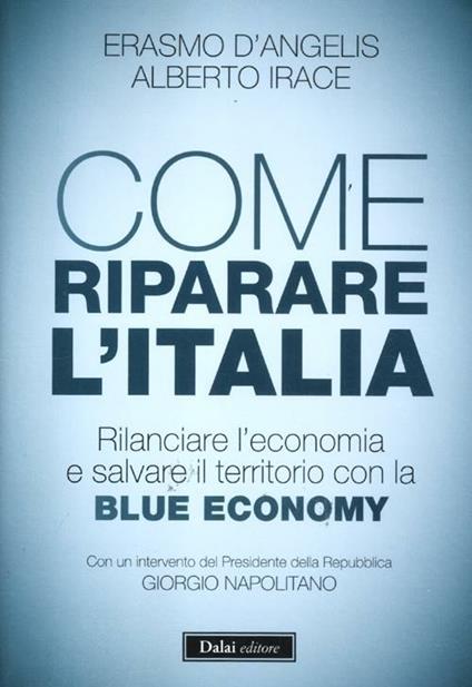 Come riparare l'Italia. Rilanciare l'economia e salvare il territorio con la Blue Economy - Erasmo D'Angelis,Alberto Irace - copertina
