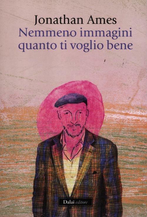 Nemmeno immagini quanto ti voglio bene - Jonathan Ames - copertina