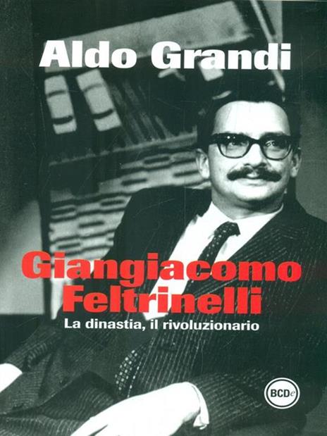 Giangiacomo Feltrinelli. La dinastia, il rivoluzionario - Aldo Grandi - copertina