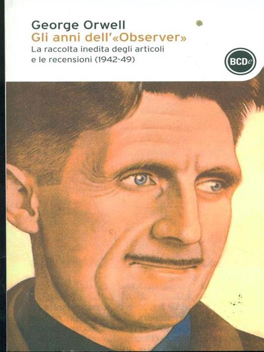 Gli anni dell'«Observer». La raccolta inedita degli articoli e delle recensioni (1942-49) - George Orwell - 2