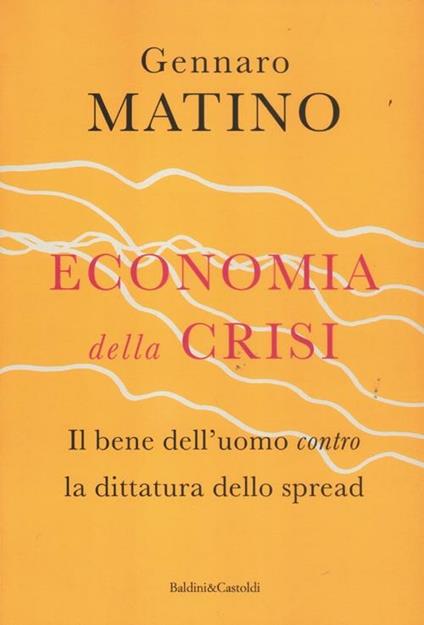 Economia della crisi. Il bene dell'uomo contro la dittatura dello spread - Gennaro Matino - copertina