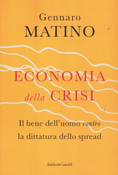 Economia della crisi. Il bene dell'uomo contro la dittatura dello spread - Gennaro Matino - copertina