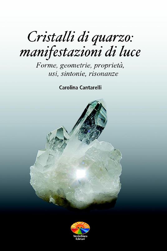 Cristalli di quarzo: manifestazioni di luce. Forme, geometrie, proprietà, usi, sintonie, risonanze - Carolina Cantarelli - ebook