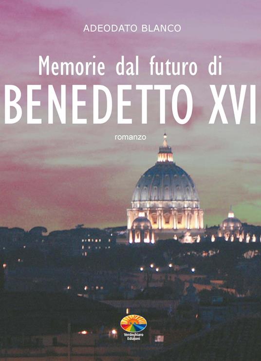 Memorie dal futuro del papa Benedetto XVI - Blanco Adeodato,Ari Lusenti - ebook