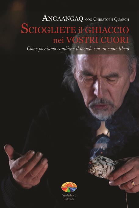 Sciogliete il ghiaccio nei vostri cuori. Come possiamo cambiare il mondo con un cuore libero - Angaangaq,Christoph Quarch,F. Parravicini,Giuseppina Monaco - ebook