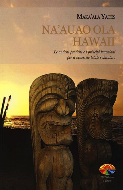 Na'auao Ola Hawaii. Le antiche pratiche e i principi hawaiani per il benessere totale e duraturo - Maka'Ala Yates - copertina