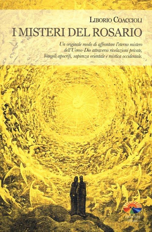 I misteri del rosario. Un originale modo di affrontare l'eterno mistero dell'Uomo-Dio attraverso rivelazioni private, Vangeli apocrifi, sapienza orientale... - Liborio Coaccioli - copertina