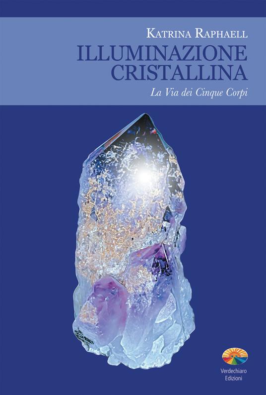 Illuminazione cristallina. La via dei cinque corpi - Katrina Raphaell,P. Tassini - ebook