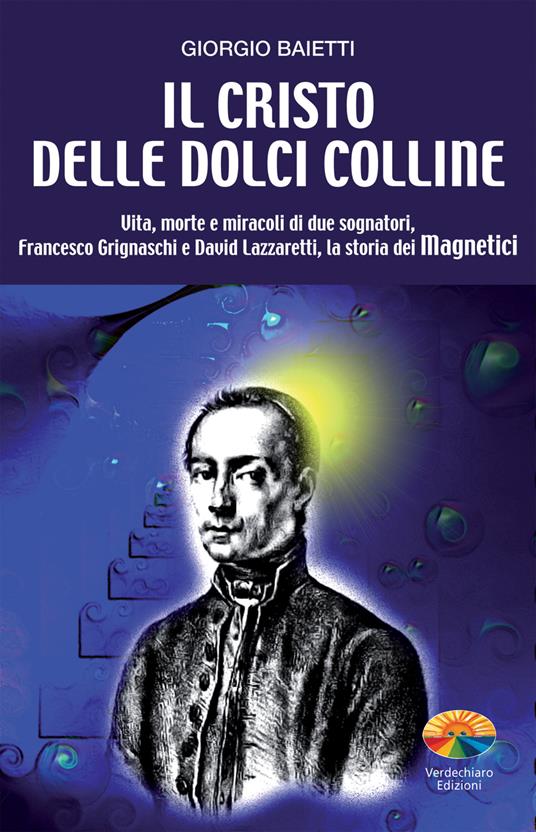 Il Cristo delle dolci colline. Vita, morte e miracoli di due sognatori: Francesco Grignaschi e David Lazzaretti, la storia dei Magnetici - Giorgio Baietti - ebook