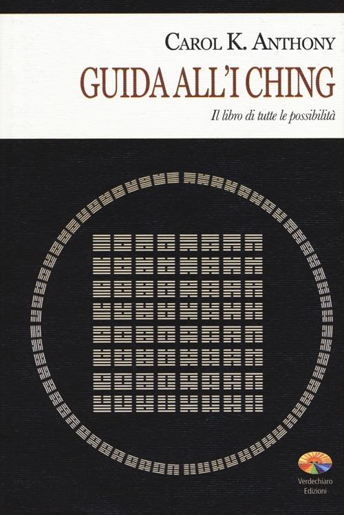 I Ching. Guida all'I Ching. Il libro di tutte le possibilità - Carol K. Anthony - copertina