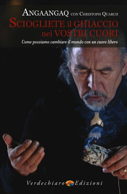 Sciogliete il ghiaccio nei vostri cuori. Come possiamo cambiare il mondo con un cuore libero - Angaangaq,Christoph Quarch - copertina
