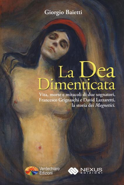 La dea dimenticata. Vita morte e miracoli di due sognatori, Francesco Grignaschi e David Lazzaretti, la storia dei «Magnetici» - Giorgio Baietti - copertina