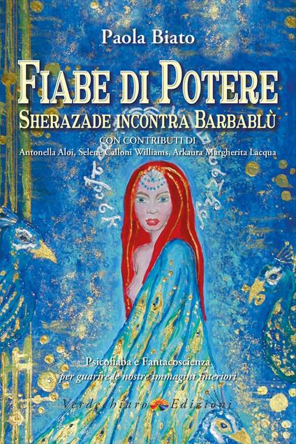 Fiabe di potere. Sherazade incontra Barbablù. Psicofiaba e fantacoscienza per guarire le nostre immagini interiori. Ediz. illustrata - Paola Biato - copertina